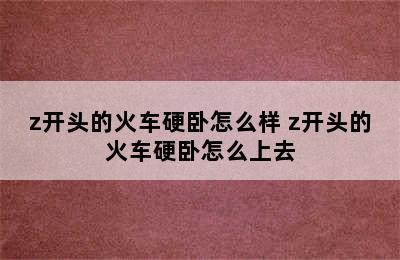 z开头的火车硬卧怎么样 z开头的火车硬卧怎么上去